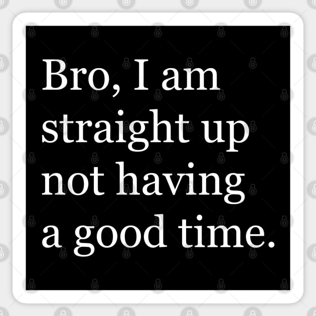 Bro, I am straight up not having a good time Sticker by BodinStreet